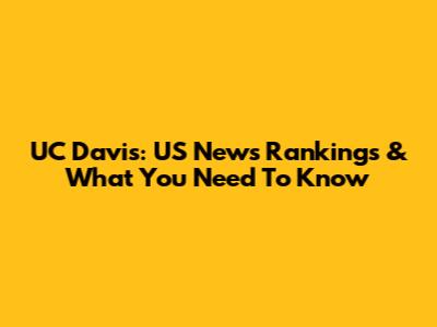 UC Davis: US News Rankings & What You Need To Know