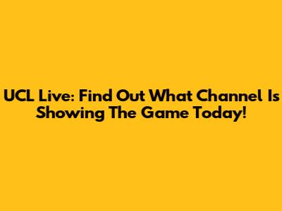 UCL Live: Find Out What Channel Is Showing The Game Today!