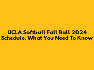 UCLA Softball Fall Ball 2024 Schedule: What You Need To Know