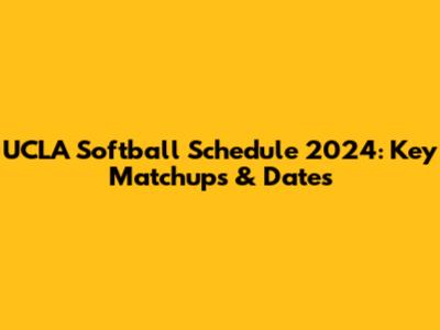 UCLA Softball Schedule 2024: Key Matchups & Dates