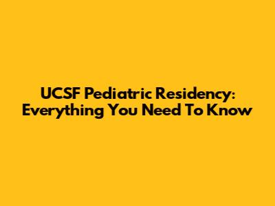 UCSF Pediatric Residency: Everything You Need To Know