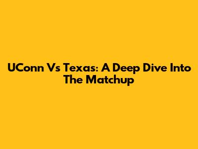 UConn Vs Texas: A Deep Dive Into The Matchup