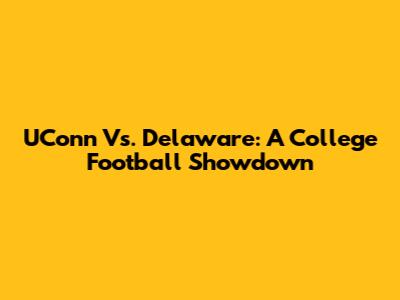 UConn Vs. Delaware: A College Football Showdown