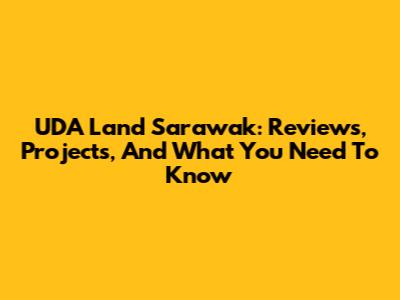 UDA Land Sarawak: Reviews, Projects, And What You Need To Know