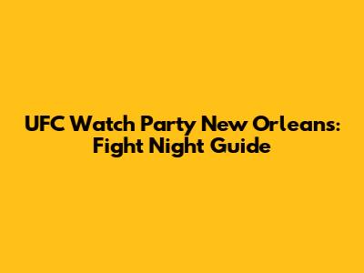 UFC Watch Party New Orleans: Fight Night Guide