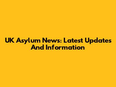 UK Asylum News: Latest Updates And Information