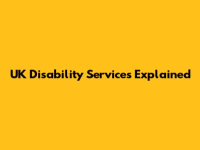 UK Disability Services Explained