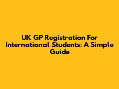 UK GP Registration For International Students: A Simple Guide