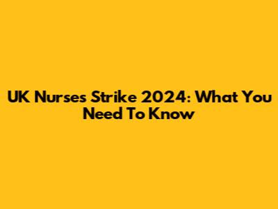 UK Nurses Strike 2024: What You Need To Know