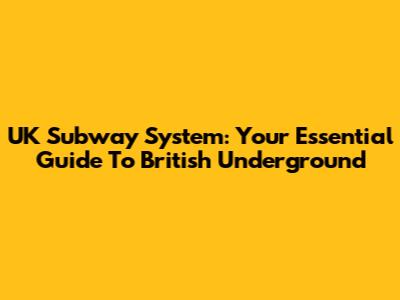 UK Subway System: Your Essential Guide To British Underground
