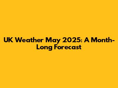 UK Weather May 2025: A Month-Long Forecast