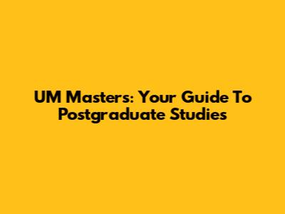 UM Masters: Your Guide To Postgraduate Studies