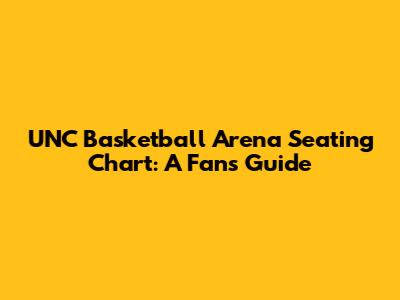 UNC Basketball Arena Seating Chart: A Fan's Guide