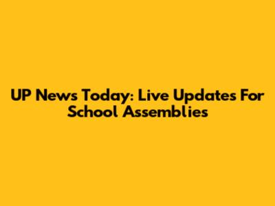 UP News Today: Live Updates For School Assemblies