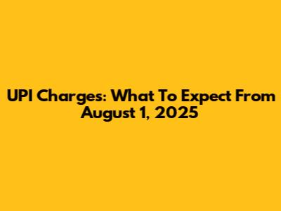 UPI Charges: What To Expect From August 1, 2025