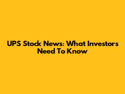UPS Stock News: What Investors Need To Know