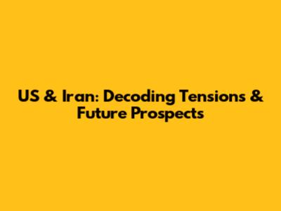 US & Iran: Decoding Tensions & Future Prospects