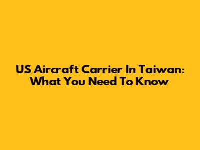 US Aircraft Carrier In Taiwan: What You Need To Know
