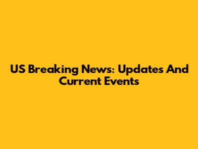 US Breaking News: Updates And Current Events