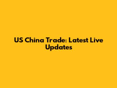 US China Trade: Latest Live Updates