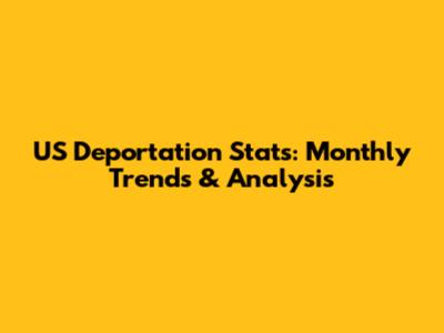 US Deportation Stats: Monthly Trends & Analysis