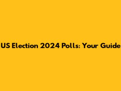 US Election 2024 Polls: Your Guide