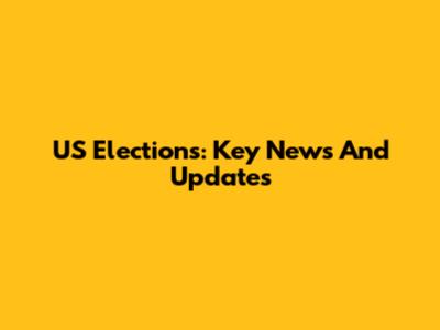US Elections: Key News And Updates