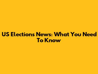 US Elections News: What You Need To Know