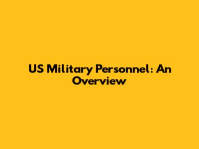 US Military Personnel: An Overview