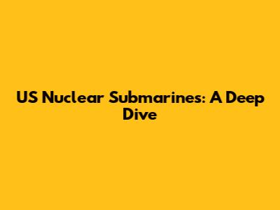 US Nuclear Submarines: A Deep Dive
