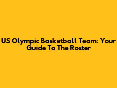 US Olympic Basketball Team: Your Guide To The Roster