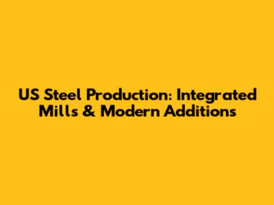 US Steel Production: Integrated Mills & Modern Additions