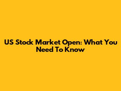 US Stock Market Open: What You Need To Know