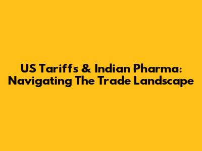 US Tariffs & Indian Pharma: Navigating The Trade Landscape