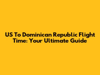 US To Dominican Republic Flight Time: Your Ultimate Guide