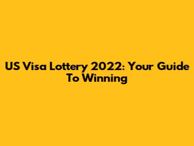 US Visa Lottery 2022: Your Guide To Winning