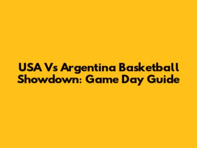 USA Vs Argentina Basketball Showdown: Game Day Guide