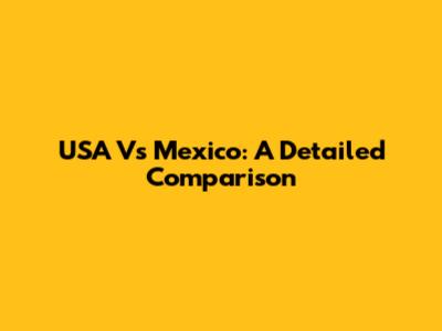 USA Vs Mexico: A Detailed Comparison