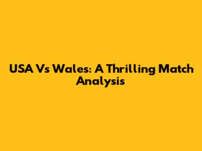 USA Vs Wales: A Thrilling Match Analysis