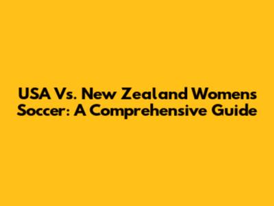 USA Vs. New Zealand Women's Soccer: A Comprehensive Guide