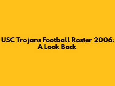 USC Trojans Football Roster 2006: A Look Back
