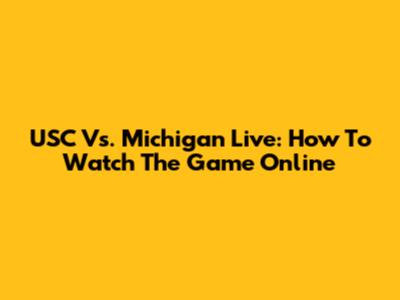 USC Vs. Michigan Live: How To Watch The Game Online