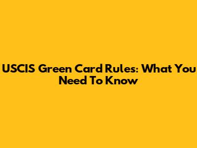 USCIS Green Card Rules: What You Need To Know