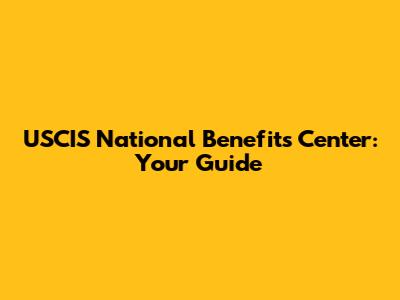 USCIS National Benefits Center: Your Guide