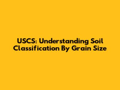 USCS: Understanding Soil Classification By Grain Size