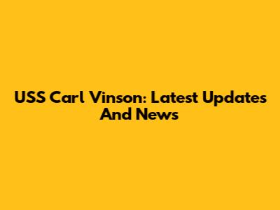 USS Carl Vinson: Latest Updates And News