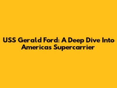 USS Gerald Ford: A Deep Dive Into America's Supercarrier