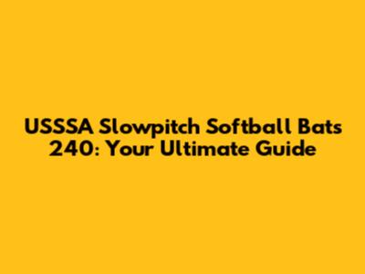 USSSA Slowpitch Softball Bats 240: Your Ultimate Guide
