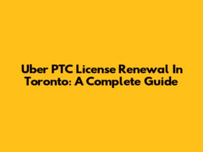 Uber PTC License Renewal In Toronto: A Complete Guide