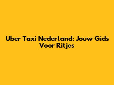 Uber Taxi Nederland: Jouw Gids Voor Ritjes